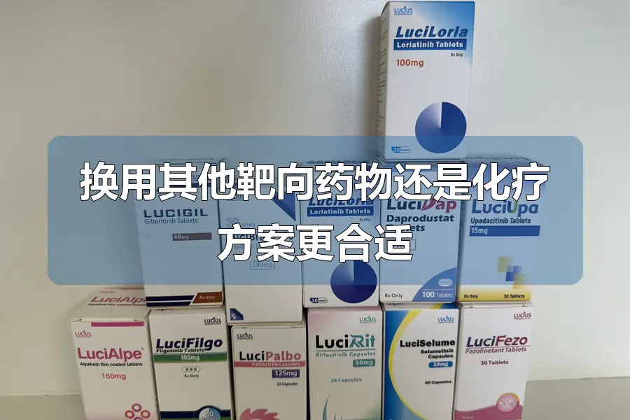 换用其他靶向药物还是化疗方案更合适